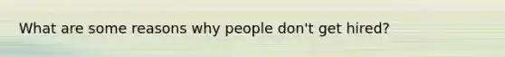 What are some reasons why people don't get hired?