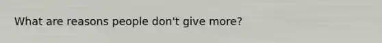 What are reasons people don't give more?