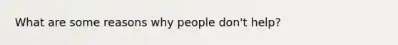 What are some reasons why people don't help?