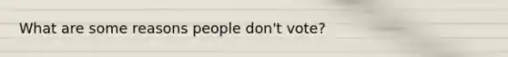 What are some reasons people don't vote?