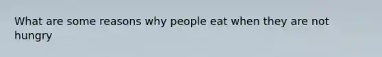 What are some reasons why people eat when they are not hungry