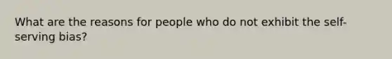 What are the reasons for people who do not exhibit the self-serving bias?