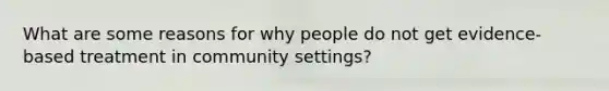 What are some reasons for why people do not get evidence-based treatment in community settings?