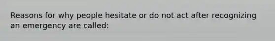 Reasons for why people hesitate or do not act after recognizing an emergency are called: