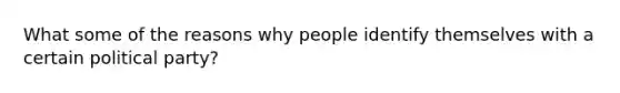 What some of the reasons why people identify themselves with a certain political party?