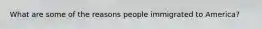 What are some of the reasons people immigrated to America?