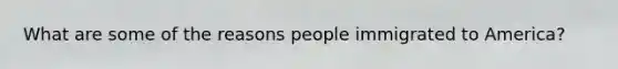 What are some of the reasons people immigrated to America?