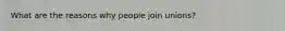 What are the reasons why people join unions?
