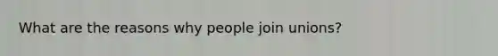 What are the reasons why people join unions?