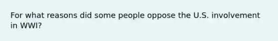 For what reasons did some people oppose the U.S. involvement in WWI?