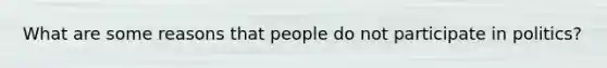 What are some reasons that people do not participate in politics?