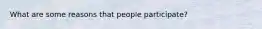 What are some reasons that people participate?