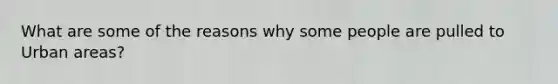 What are some of the reasons why some people are pulled to Urban areas?