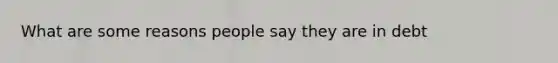 What are some reasons people say they are in debt