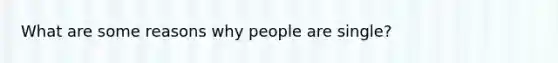 What are some reasons why people are single?