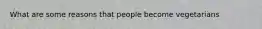 What are some reasons that people become vegetarians