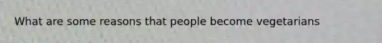 What are some reasons that people become vegetarians