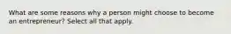 What are some reasons why a person might choose to become an entrepreneur? Select all that apply.