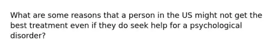 What are some reasons that a person in the US might not get the best treatment even if they do seek help for a psychological disorder?