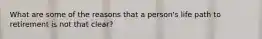 What are some of the reasons that a person's life path to retirement is not that clear?