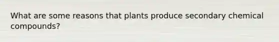 What are some reasons that plants produce secondary chemical compounds?