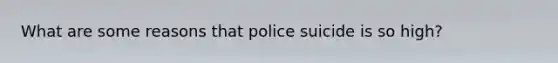 What are some reasons that police suicide is so high?