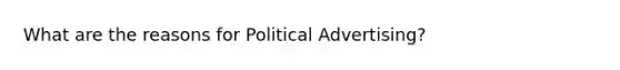 What are the reasons for Political Advertising?