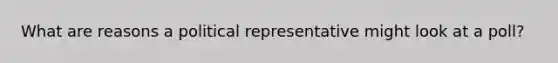 What are reasons a political representative might look at a poll?