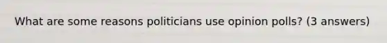 What are some reasons politicians use opinion polls? (3 answers)
