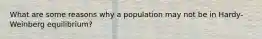 What are some reasons why a population may not be in Hardy-Weinberg equilibrium?