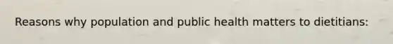 Reasons why population and public health matters to dietitians: