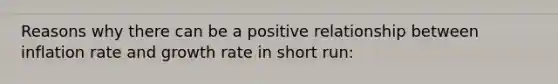 Reasons why there can be a positive relationship between inflation rate and growth rate in short run: