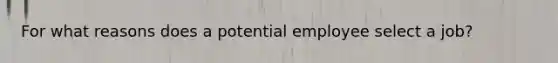 For what reasons does a potential employee select a job?