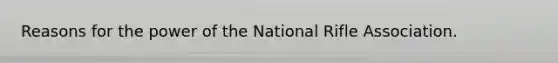 Reasons for the power of the National Rifle Association.