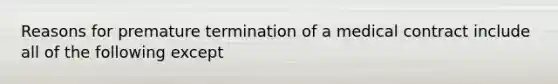 Reasons for premature termination of a medical contract include all of the following except