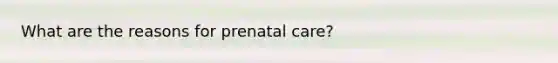 What are the reasons for prenatal care?