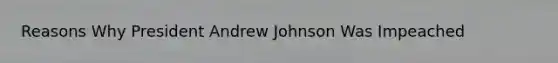 Reasons Why President Andrew Johnson Was Impeached