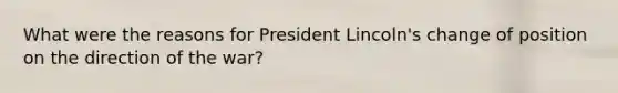 What were the reasons for President Lincoln's change of position on the direction of the war?