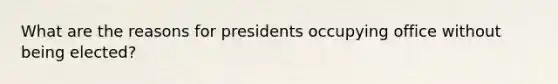 What are the reasons for presidents occupying office without being elected?