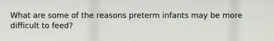 What are some of the reasons preterm infants may be more difficult to feed?
