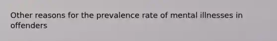 Other reasons for the prevalence rate of mental illnesses in offenders