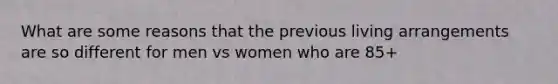 What are some reasons that the previous living arrangements are so different for men vs women who are 85+