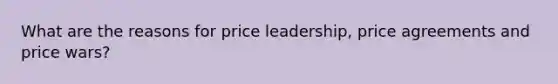 What are the reasons for price leadership, price agreements and price wars?