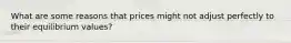 What are some reasons that prices might not adjust perfectly to their equilibrium values?