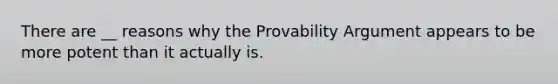 There are __ reasons why the Provability Argument appears to be more potent than it actually is.