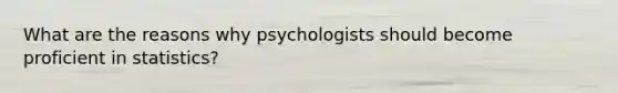 What are the reasons why psychologists should become proficient in statistics?