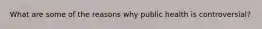 What are some of the reasons why public health is controversial?