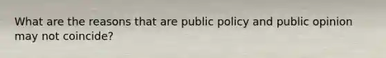 What are the reasons that are public policy and public opinion may not coincide?