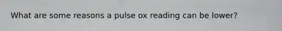 What are some reasons a pulse ox reading can be lower?