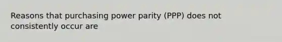 Reasons that purchasing power parity (PPP) does not consistently occur are